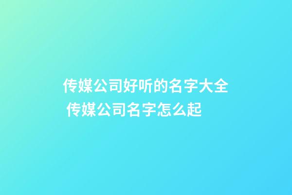 传媒公司好听的名字大全 传媒公司名字怎么起-第1张-公司起名-玄机派